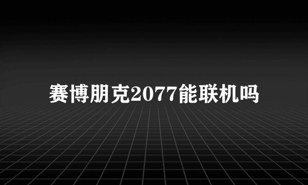 赛博朋克2077能联机吗
