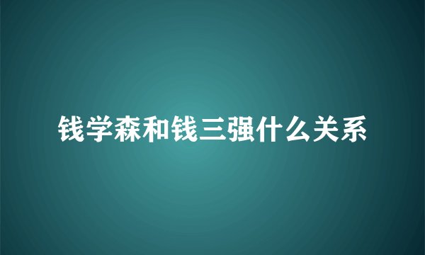钱学森和钱三强什么关系