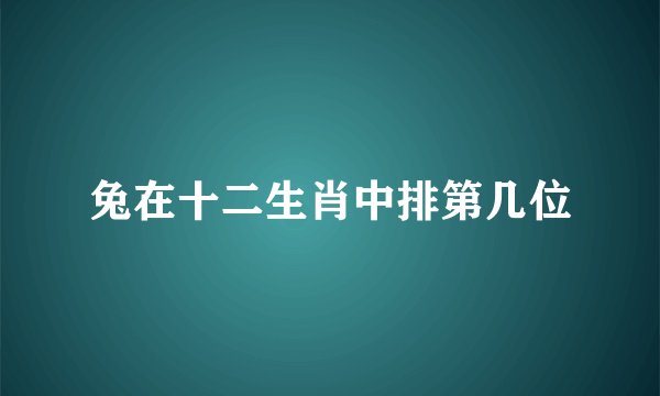 兔在十二生肖中排第几位