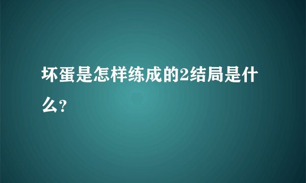 坏蛋是怎样练成的2结局是什么？