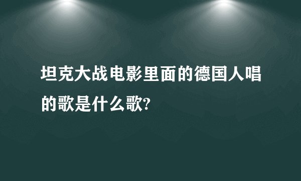 坦克大战电影里面的德国人唱的歌是什么歌?