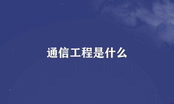 通信工程是什么