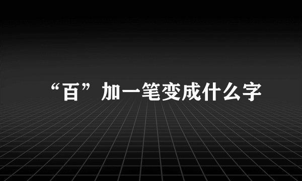“百”加一笔变成什么字