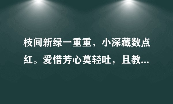 枝间新绿一重重，小深藏数点红。爱惜芳心莫轻吐，且教桃李闻春风。的提目和作者是谁？要作者资料“追加！