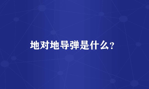 地对地导弹是什么？