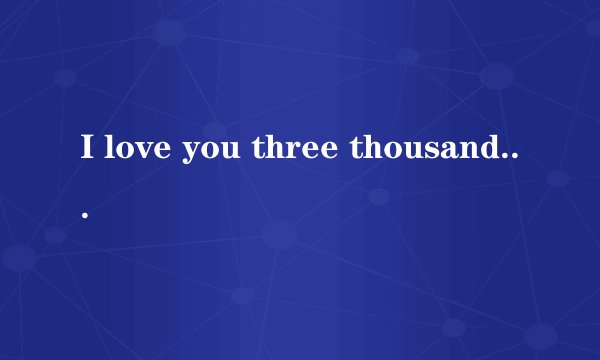 I love you three thousand times. 英文是什么意思？