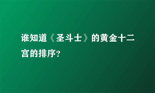 谁知道《圣斗士》的黄金十二宫的排序？
