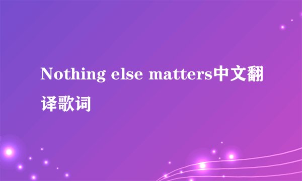 Nothing else matters中文翻译歌词