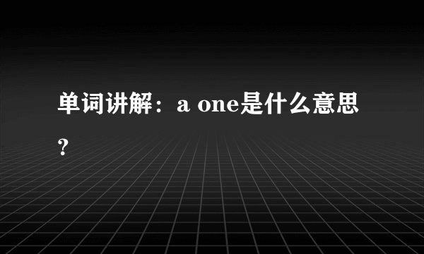 单词讲解：a one是什么意思？