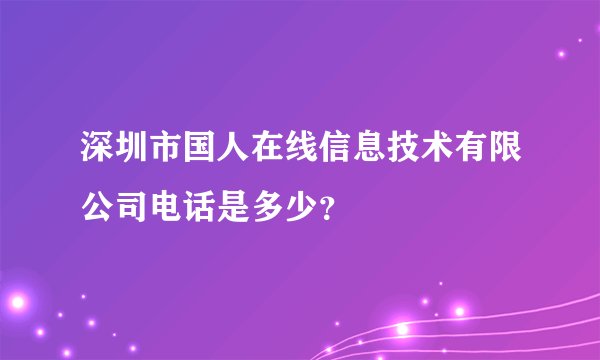 深圳市国人在线信息技术有限公司电话是多少？