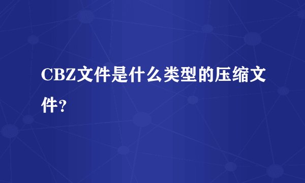 CBZ文件是什么类型的压缩文件？