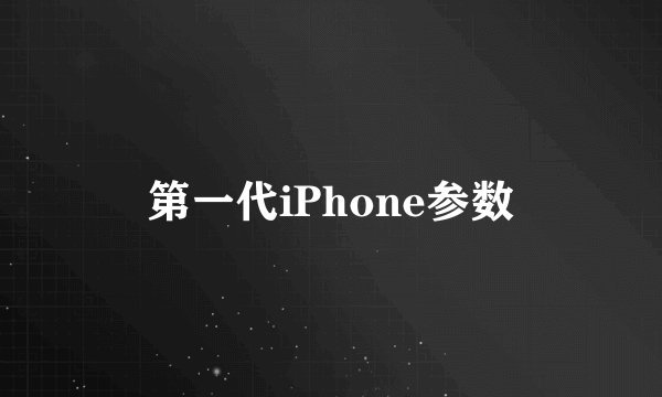 第一代iPhone参数