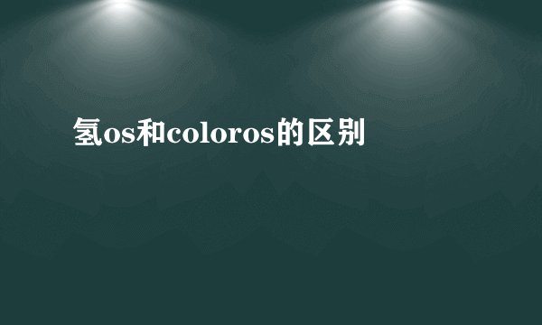 氢os和coloros的区别