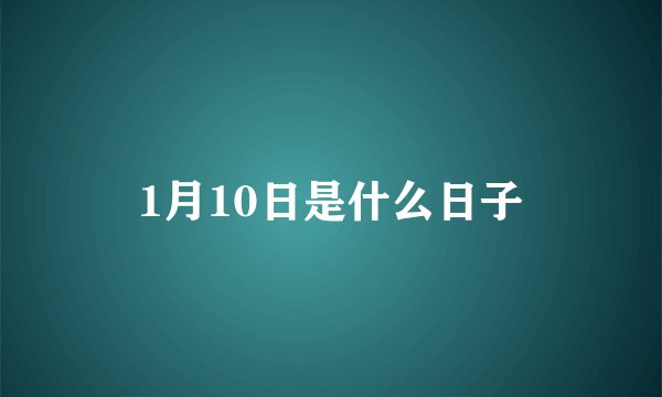 1月10日是什么日子