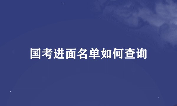 国考进面名单如何查询