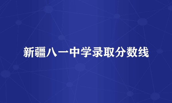 新疆八一中学录取分数线