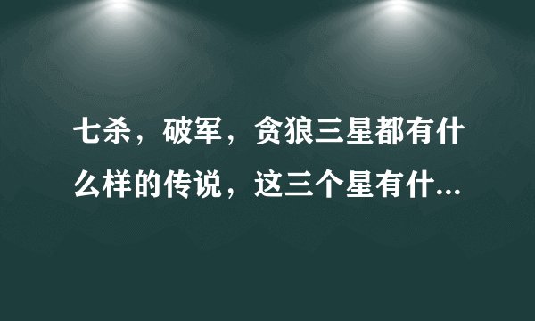 七杀，破军，贪狼三星都有什么样的传说，这三个星有什么样的知识。