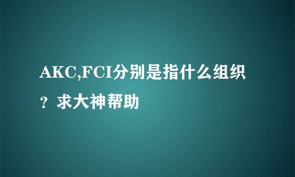 AKC,FCI分别是指什么组织？求大神帮助