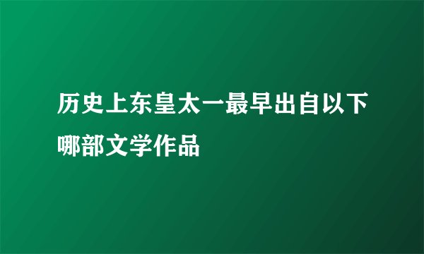 历史上东皇太一最早出自以下哪部文学作品