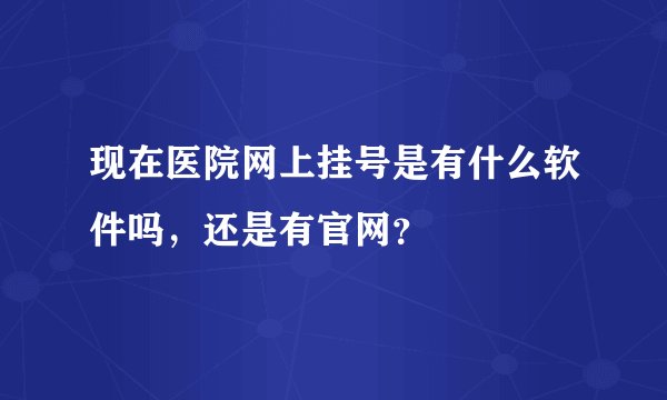 现在医院网上挂号是有什么软件吗，还是有官网？