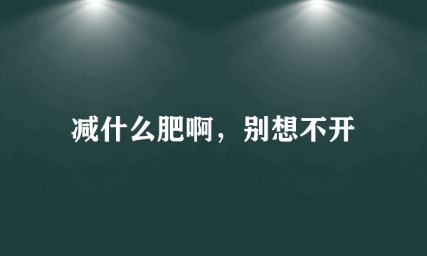 减什么肥啊，别想不开