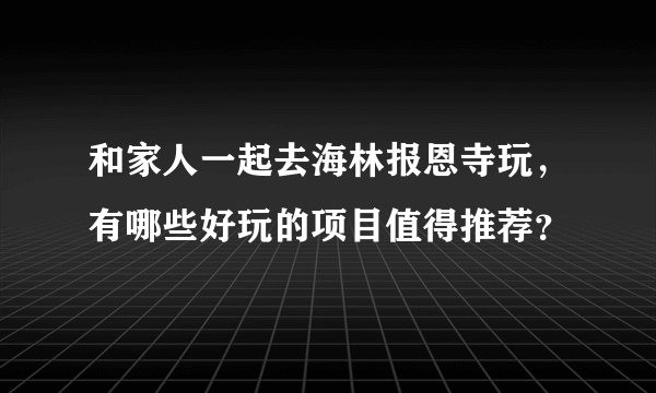 和家人一起去海林报恩寺玩，有哪些好玩的项目值得推荐？