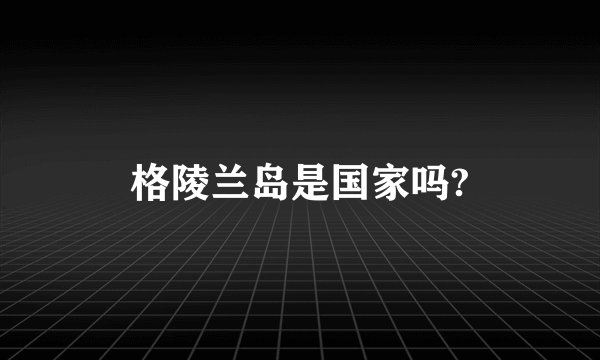 格陵兰岛是国家吗?
