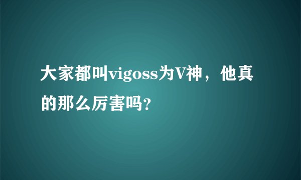 大家都叫vigoss为V神，他真的那么厉害吗？