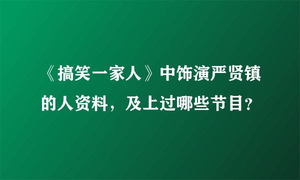 《搞笑一家人》中饰演严贤镇的人资料，及上过哪些节目？
