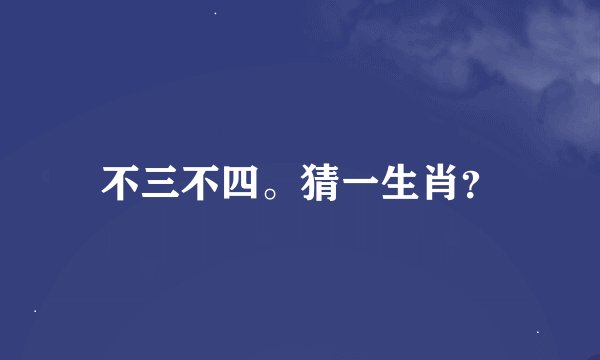 不三不四。猜一生肖？