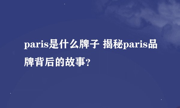 paris是什么牌子 揭秘paris品牌背后的故事？