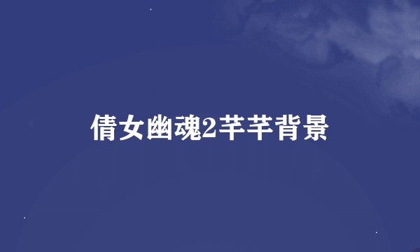 倩女幽魂2芊芊背景