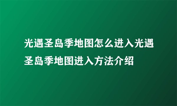 光遇圣岛季地图怎么进入光遇圣岛季地图进入方法介绍