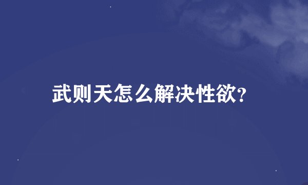 武则天怎么解决性欲？