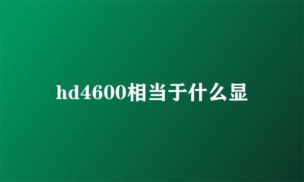 hd4600相当于什么显