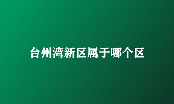 台州湾新区属于哪个区