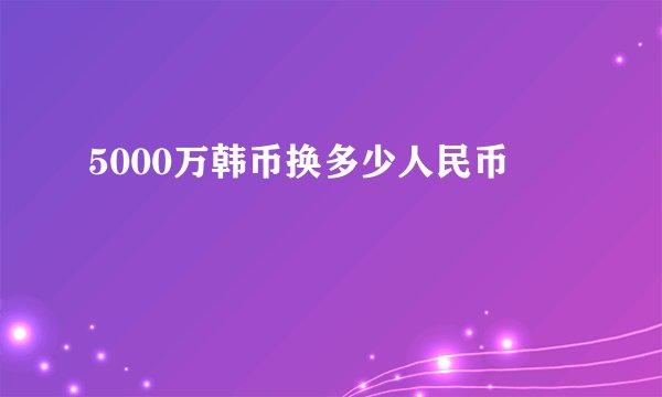 5000万韩币换多少人民币