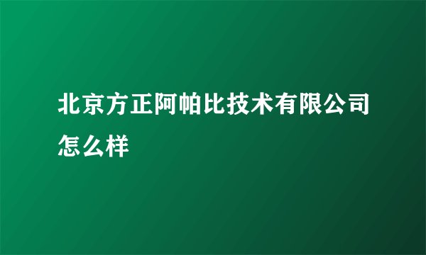 北京方正阿帕比技术有限公司怎么样