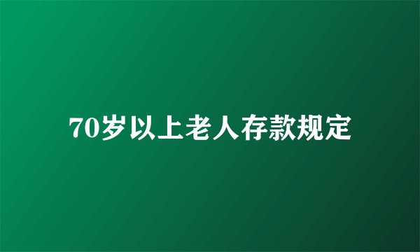 70岁以上老人存款规定