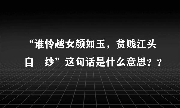 “谁怜越女颜如玉，贫贱江头自涴纱”这句话是什么意思？？