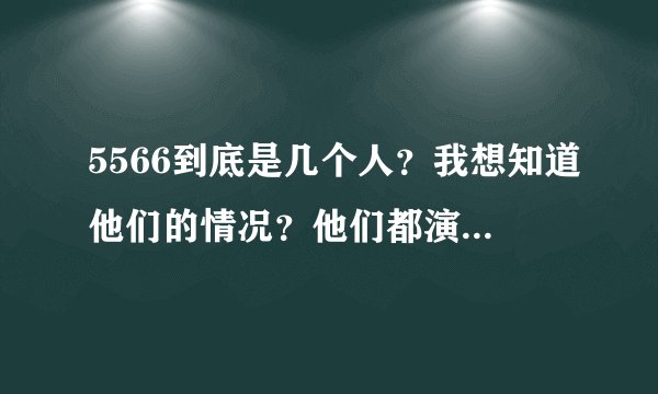 5566到底是几个人？我想知道他们的情况？他们都演过什么片？