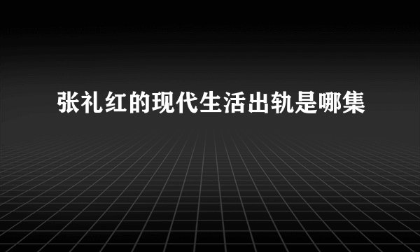 张礼红的现代生活出轨是哪集