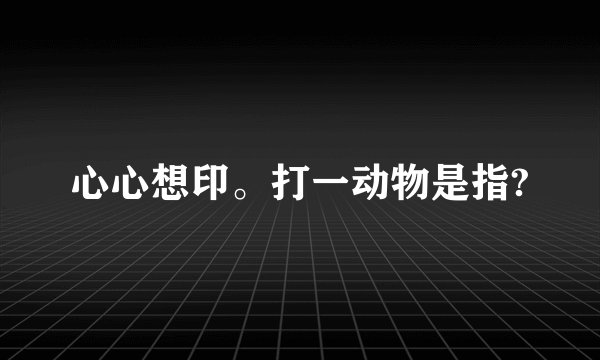 心心想印。打一动物是指?