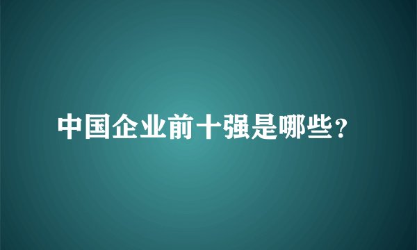 中国企业前十强是哪些？