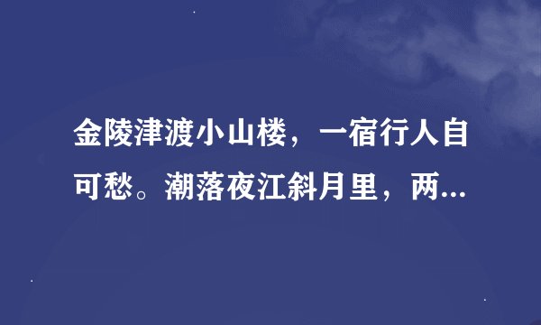 金陵津渡小山楼，一宿行人自可愁。潮落夜江斜月里，两三星火是瓜州