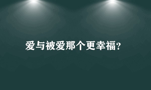 爱与被爱那个更幸福？