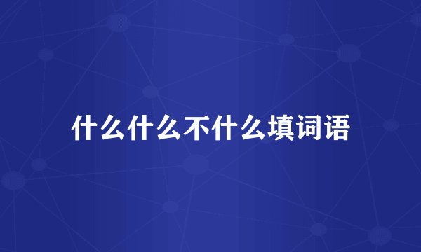 什么什么不什么填词语