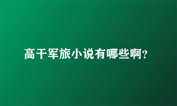 高干军旅小说有哪些啊？