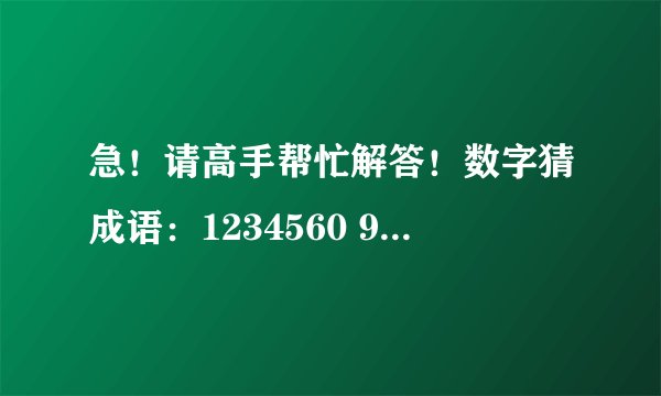 急！请高手帮忙解答！数字猜成语：1234560 9,123456789,1+2+3,3.5,9寸+寸=1尺