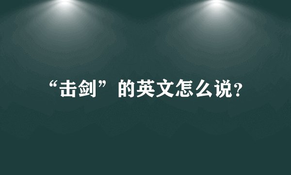 “击剑”的英文怎么说？